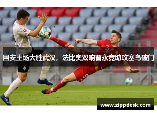 国安主场大胜武汉，法比奥双响曹永竞助攻塞鸟破门