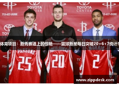 体育项目：新秀赛道上的惊艳——篮球新星每日突破20+6+7统计！