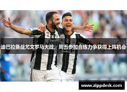 迪巴拉备战尤文罗马大战，周五参加合练力争获得上阵机会